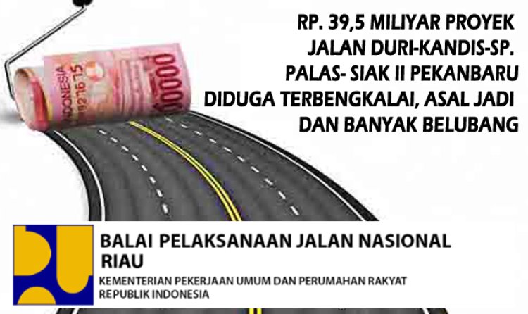Menelan Dana Rp. 39,5 Miliyar Untuk Proyek Jalan Duri-Kandis-Sp. Palas- Siak II Pekanbaru Diduga Terbengkalai/Gagal Konstruksi  dan Banyak Belubang