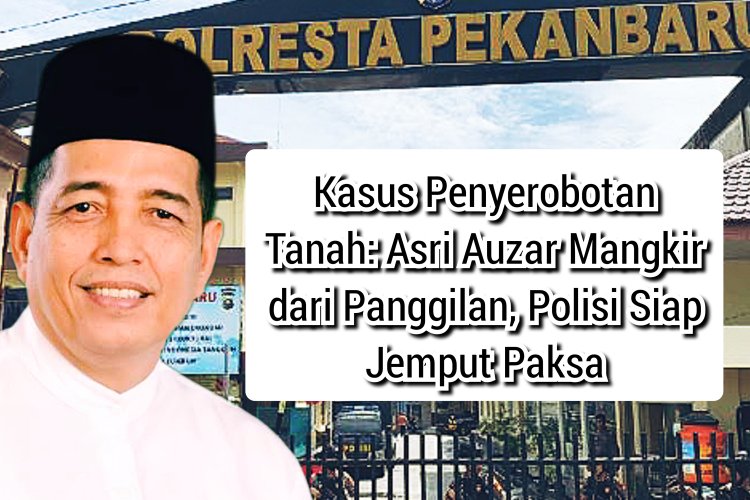 Kasus Penyerobotan Tanah: Asri Auzar Mangkir dari Panggilan, Polisi Siap Jemput Paksa